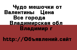 Чудо мешочки от Валентины › Цена ­ 680 - Все города  »    . Владимирская обл.,Владимир г.